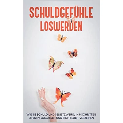 Abbildung von Schuldgefühle loswerden: Wie Sie Schuld und Selbstzweifel in 9 Schritten effektiv loslassen sich selbst verzeihen