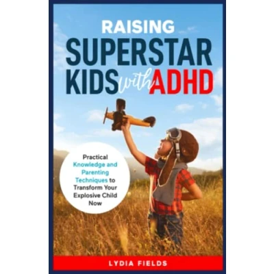 Abbildung von Raising Superstar Kids with ADHD: Practical Knowledge and Parenting Techniques to Transform Your Explosive Child Now