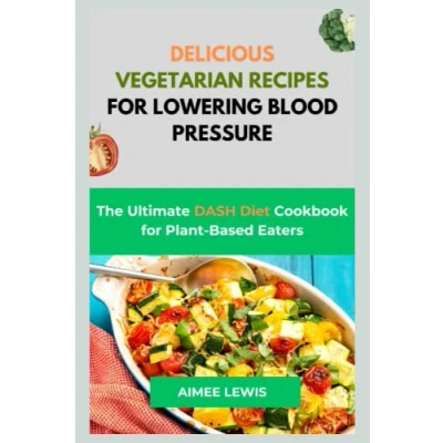 Abbildung von DELICIOUS VEGETARIAN RECIPES for LOWERING BLOOD PRESSURE: The Ultimate DASH Diet Cookbook Plant Based Eaters