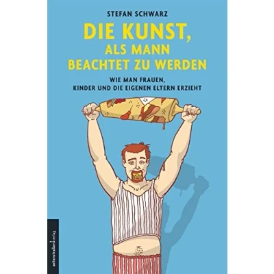 Abbildung von die Kunst, als Mann beachtet zu werden: Wie man Frauen, Kinder und eigenen Eltern erzieht