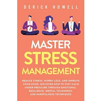 Abbildung von Master Stress Management: Reduce Stress, Worry Less, and Improve Your Mood. Discover How to Stay Calm Under Pressure Through Emotional Resilience, Mental Toughness, Mindfulness Techniques