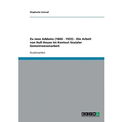Abbildung von Jane Addams (1860 1935) Die Arbeit von Hull House im Kontext Sozialer Gemeinwesenarbeit