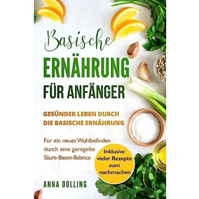 Abbildung von basische Ernährung Für Anfänger: Gesünder leben durch die Ernährung. ein neues Wohlbefinden eine geregelte Säure Basen Balance. Inklusive vieler Rezepte zum nachmachen.