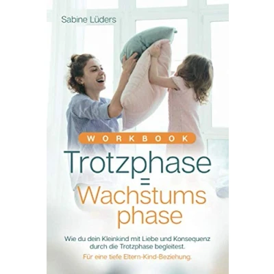Abbildung von Workbook Trotzphase = Wachstumsphase: Wie du dein Kleinkind mit Liebe und Konsequenz durch die begleitest. Für eine tiefe ... aus Sicht einer Tagesmutter