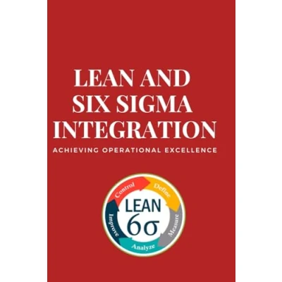 Abbildung von Lean and Six Sigma Integration: Achieving Operational Excellence: Unlocking Efficiency Quality: A Comprehensive Guide to ... Continuous Excellence