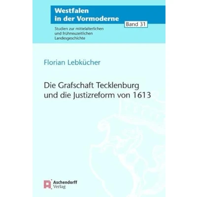 Abbildung von die Grafschaft Tecklenburg und Justizreform von 1613 (Westfalen in der Vormoderne: Studien zur mittelalterlichen frühneuzeitlichen Landesgeschichte)
