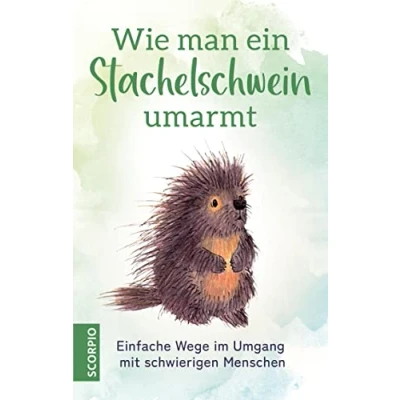 Abbildung von Wie man ein Stachelschwein umarmt: Einfache Wege im Umgang mit schwierigen Menschen