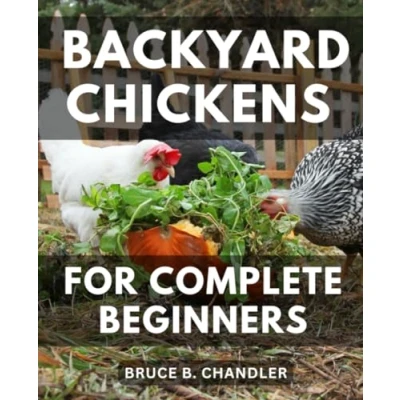 Abbildung von Backyard Chickens for Complete Beginners: a Guide to Choosing, Raising, Feeding, and Caring Tips, Tricks, Expert Advice Happy Flock