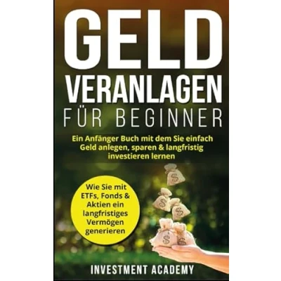 Abbildung von Geld Veranlagen für Beginner: Ein Anfänger Buch mit dem Sie einfach anlegen, sparen &amp; langfristig investieren lernen. Wie ETFs, Fonds ... generieren (Börse Finanzen, Band 4)