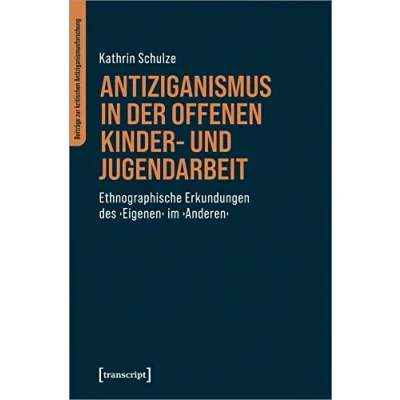 Abbildung von Antiziganismus in der Offenen Kinder und Jugendarbeit: Ethnographische Erkundungen des ›Eigenen‹ im ›Anderen‹ (Beiträge zur kritischen Antiziganismusforschung)