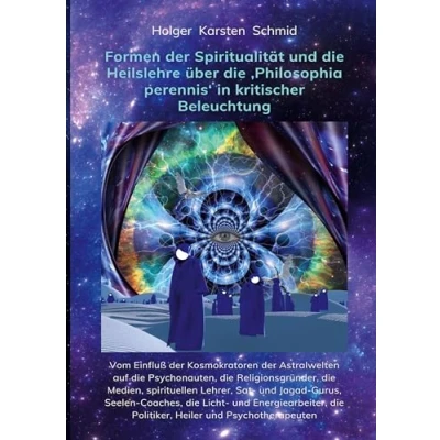 Abbildung von Formen der Spiritualität und die Heilslehre über &#039;Philosophia perennis&#039; in kritischer Beleuchtung BAND IV: Vom Einfluß Kosmokratoren ... auf das Bewußtsein Selbstverständnis)