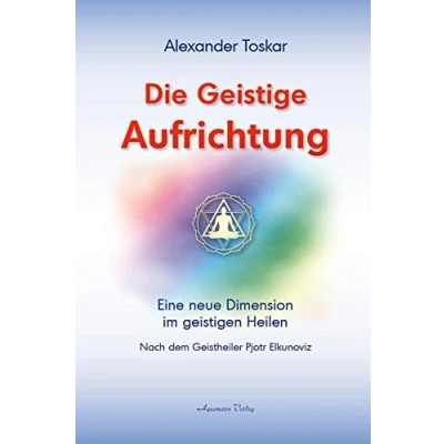 Abbildung von Die Geistige Aufrichtung: Eine neue Dimension des Geistigen Heilens Wirbelsäulenaufrichtung Das Original: Nach dem Geistheiler Pjotr Elkunoviz