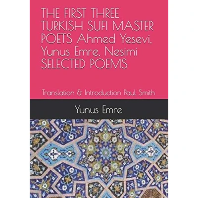 Abbildung von THE FIRST THREE TURKISH SUFI MASTER POETS Ahmed Yesevi, Yunus Emre, Nesimi SELECTED POEMS: Translation &amp; Introduction Paul Smith
