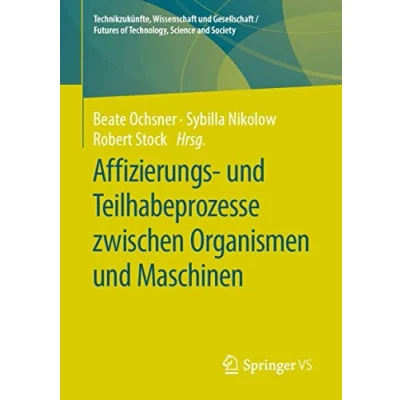 Abbildung von Affizierungs und Teilhabeprozesse zwischen Organismen Maschinen (Technikzukünfte, Wissenschaft Gesellschaft / Futures of Technology, Science and Society)