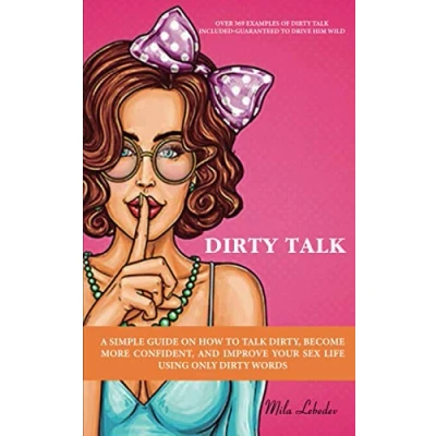 Abbildung von DIRTY TALK: A SIMPLE GUIDE ON HOW TO TALK DIRTY, BECOME MORE CONFIDENT, AND IMPROVE YOUR SEX LIFE USING ONLY WORDS: (OVER 369 EXAMPLES OF INCLUDED GUARANTEED DRIVE HIM WILD)