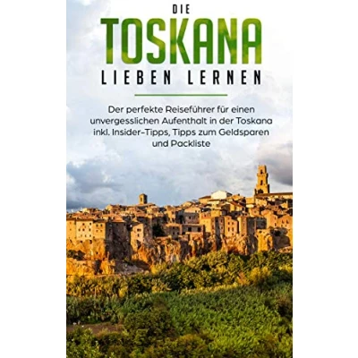 Abbildung von Die Toskana lieben lernen: der perfekte Reiseführer für einen unvergesslichen Aufenthalt in inkl. Insider Tipps, Tipps zum Geldsparen und Packliste