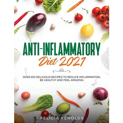 Abbildung von Anti Inflammatory Diet 2021: Over 100 Delicious Recipes To Reduce Inflammation, Be Healthy And Feel Amazing