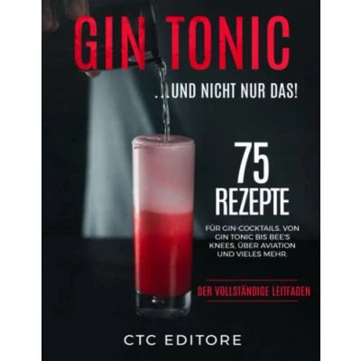 Abbildung von Gin Tonic: ... und nicht nur das! 75 Rezepte für Cocktails. Von Tonic bis Bee&#039;s Knees, über Aviation vieles mehr. Der vollständige Leitfaden.