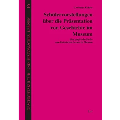Abbildung von Schülervorstellungen über die Präsentation von Geschichte im Museum: Eine empirische Studie zum historischen Lernen Museum