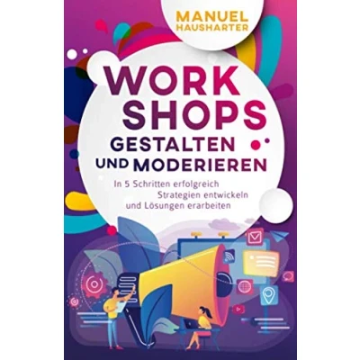 Abbildung von Workshops gestalten und moderieren: In 5 Schritten erfolgreich Strategien entwickeln Lösungen erarbeiten