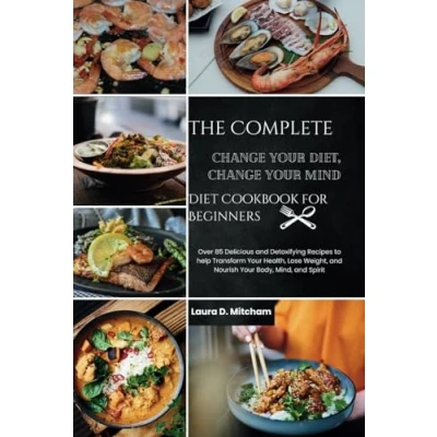 Abbildung von The Complete Change Your Diet, Mind Diet Cookbook for Beginners: 85+ Delicious and Detoxifying Recipes to help Transform Health, Lose Weight, Nourish Body, Mind, Spirit