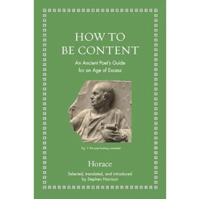 Abbildung von How to Be Content: an Ancient Poet&#039;s Guide for Age of Excess (Ancient Wisdom Modern Readers)
