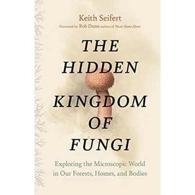 Abbildung von the Hidden Kingdom of Fungi: Exploring Microscopic World in Our Forests, Homes, and Bodies