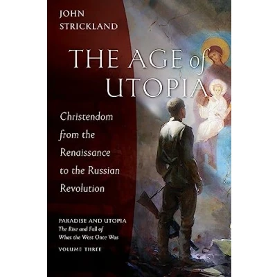 Abbildung von the Age of Utopia: Christendom from Renaissance to Russian Revolution (Paradise and Rise Fall What West Once Was, Band 3)