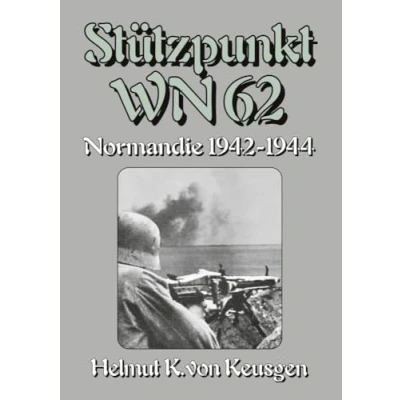 Abbildung von Stützpunkt WN 62 Normandie 1942 1944: Begleitband zu &quot;WN Erinnerungen an Omaha Beach&quot; von Hein Severloh (Helmut Konrad Keusgens große D Day Serie)