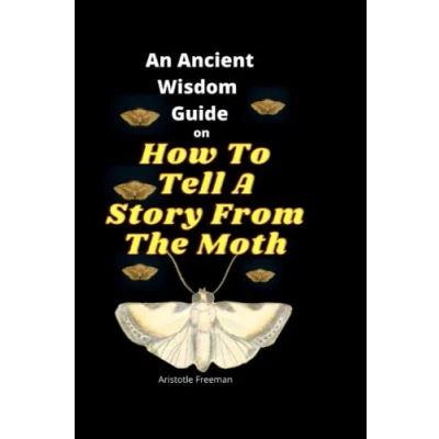 Abbildung von An Ancient Wisdom Guide On How To Tell A Story From The Moth: Unleash Power Act Of Storytelling For Modern Writers And Readers Change Hearts Get Results