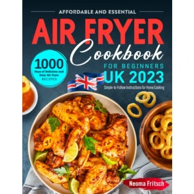 Abbildung von Affordable and Essential UK Air Fryer Cookbook for Beginners 2023: 1000 Days of Delicious Easy Recipes with Simple to Follow Instructions Home Cooking