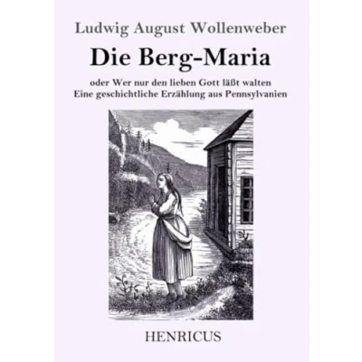 Abbildung von Die Berg Maria: Oder Wer nur den lieben Gott läßt walten. Eine geschichtliche Erzählung aus Pennsylvanien
