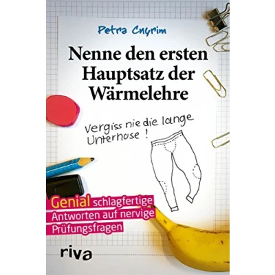 Abbildung von Nenne den ersten Hauptsatz der Wärmelehre: Vergiss nie die lange Unterhose!: Unterhose!. Genial schlagfertige Antworten auf nervige Prüfungsfragen