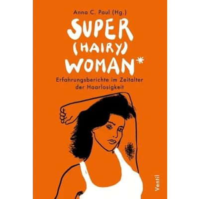 Abbildung von Super(hairy)woman*: Erfahrungsberichte im Zeitalter der Haarlosigkeit