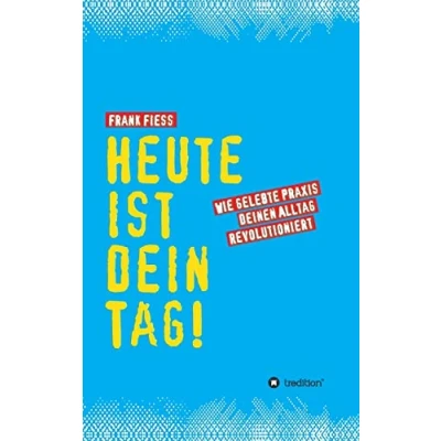 Abbildung von Heute ist dein Tag: Wie gelebte Praxis deinen Alltag revolutioniert