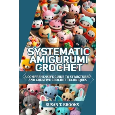 Abbildung von SYSTEMATIC AMIGURUMI CROCHET: A COMPREHENSIVE GUIDE TO STRUCTURED AND CREATIVE CROCHET TECHNIQUES