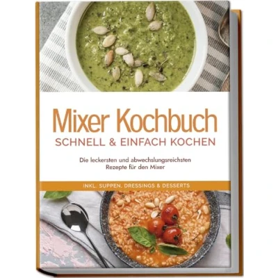 Abbildung von Mixer Kochbuch schnell &amp; einfach kochen: Die leckersten und abwechslungsreichsten Rezepte für den inkl. Suppen, Dressings Desserts
