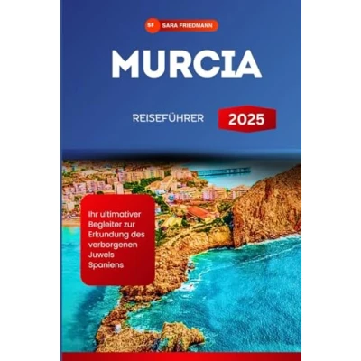 Abbildung von MURCIA REISEFÜHRER 2025: Ihr ultimativer Begleiter zur Erkundung des verborgenen Juwels Spaniens (GERMAN EDITION)