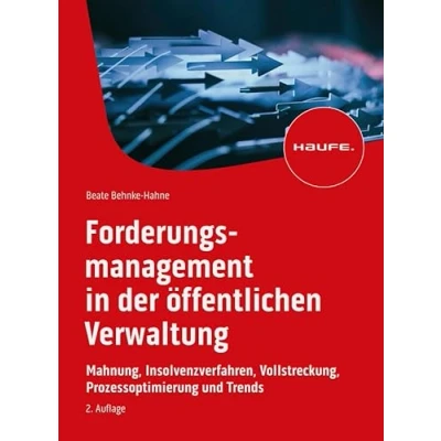 Abbildung von Forderungsmanagement in der öffentlichen Verwaltung: Mahnung, Insolvenzverfahren, Vollstreckung, Prozessoptimierung und Trends (Haufe Fachbuch)