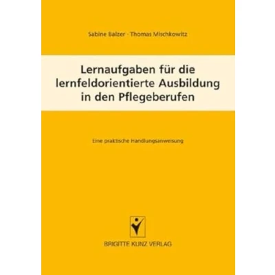 Abbildung von Lernfeldaufgaben für die lernfeldorientierte Ausbildung in den Pflegeberufen: Eine praktische Handlungsanweisung (Brigitte Kunz Verlag)