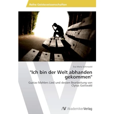 Abbildung von &quot;Ich bin der Welt abhanden gekommen&quot;: Gustav Mahlers Lied und dessen Bearbeitung von Clytus Gottwald