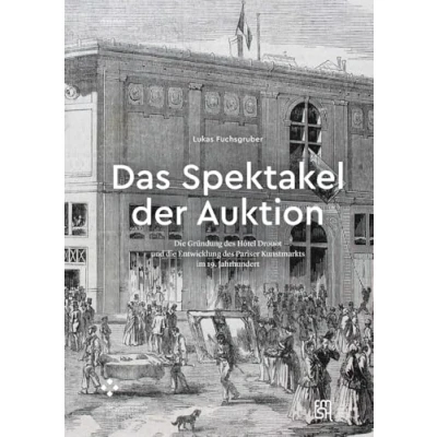 Abbildung von Das Spektakel der Auktion: die Gründung des Hôtel Drouot und Entwicklung Pariser Kunstmarkts im 19. Jahrhundert (PASSAGES)