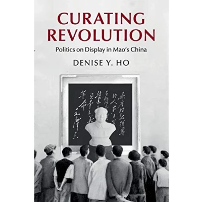 Abbildung von Curating Revolution: Politics on Display in Mao&#039;s China (Cambridge Studies the History of People&#039;s Republic China)