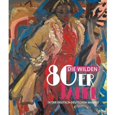Abbildung von Die wilden 80er Jahre in der deutsch deutschen Malerei: Katalog zur Ausstellung im Potsdam Museum, 2016/2017