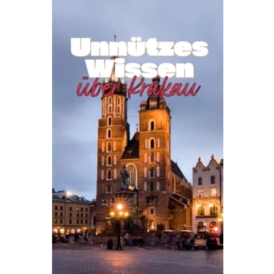 Abbildung von Unnützes Wissen über Krakau: Erstaunliche Fakten Geschichte, Kultur und Sehenswertes der beliebten polnischen Stadt