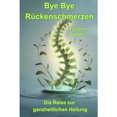 Abbildung von Bye Rückenschmerzen: Die Reise zur ganzheitlichen Heilung (Transformation von Seele, Geist und Körper)