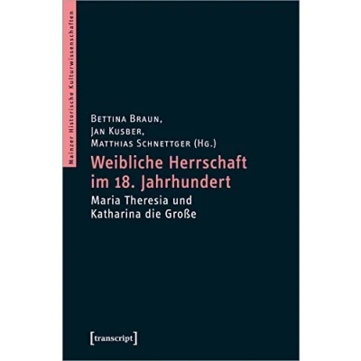Abbildung von Weibliche Herrschaft im 18. Jahrhundert: Maria Theresia und Katharina die Große (Mainzer Historische Kulturwissenschaften, Bd. 40)
