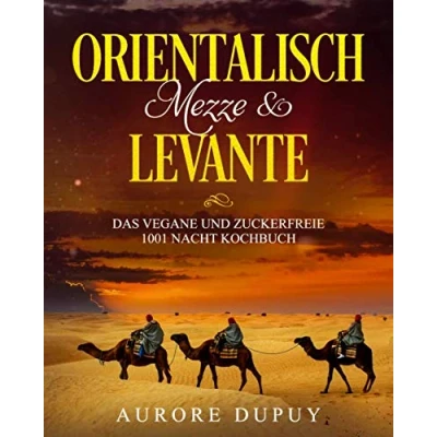 Abbildung von Orientalisch: Mezze &amp; Levante Das vegane und zuckerfreie 1001 Nacht Kochbuch: Sinnlicher Genuss, Traditionell, Türkisch, Arabisch, Libanesisch, Israelisch, Palestinesisch, Ägyptisch, Veggie Froh