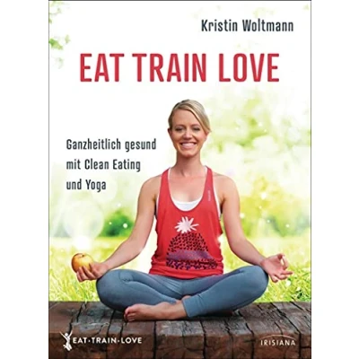 Abbildung von EAT TRAIN LOVE: Ganzheitlich gesund mit Clean Eating und Yoga