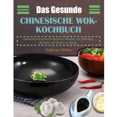 Abbildung von Das Gesunde Chinesische Wok Kochbuch: köstliche und einfache Rezepte zum Dämpfen, Brutzeln Braten zu Hause.